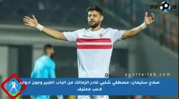 صلاح سليمان: مصطفى شلبي غادر الزمالك من الباب الكبير وجون إدوارد لاعب محترف